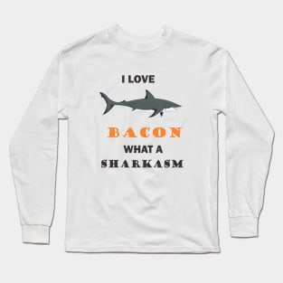 I love Bacon what a Sharkasm Long Sleeve T-Shirt